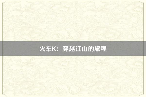 火车K：穿越江山的旅程