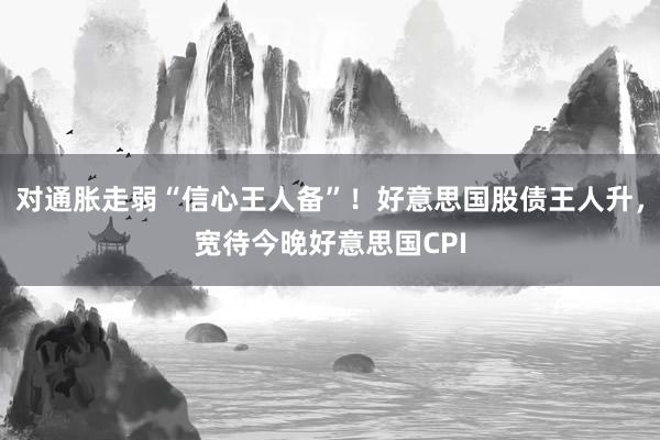 对通胀走弱“信心王人备”！好意思国股债王人升，宽待今晚好意思国CPI