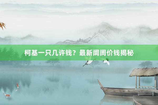 柯基一只几许钱?最新阛阓价钱揭秘