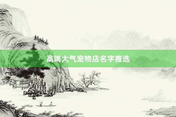 高端大气宠物店名字推选